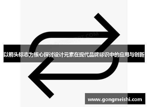 以箭头标志为核心探讨设计元素在现代品牌标识中的应用与创新